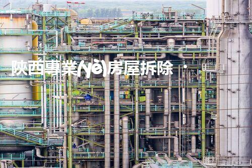 陜西專業(yè)房屋拆除，安全高效服務(wù)保障！